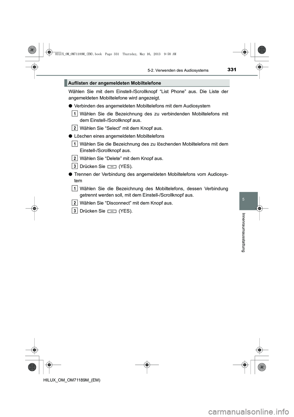 TOYOTA HILUX 2014 Betriebsanleitungen (in German) 3315-2. Verwenden des Audiosystems
5
Innenraumausstattung
HILUX_OM_OM71189M_(EM)
Wählen Sie mit dem Einstell-/Scrollknopf “List Phone” aus. Die Liste der
angemeldeten Mobiltelefone wird angezeigt TOYOTA HILUX 2014 Betriebsanleitungen (in German) 3315-2. Verwenden des Audiosystems
5
Innenraumausstattung
HILUX_OM_OM71189M_(EM)
Wählen Sie mit dem Einstell-/Scrollknopf “List Phone” aus. Die Liste der
angemeldeten Mobiltelefone wird angezeigt