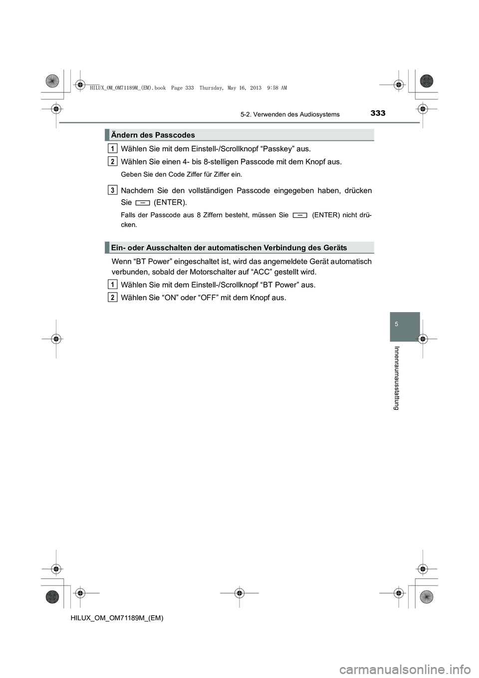 TOYOTA HILUX 2014 Betriebsanleitungen (in German) 3335-2. Verwenden des Audiosystems
5
Innenraumausstattung
HILUX_OM_OM71189M_(EM)
Wählen Sie mit dem Einstell-/Scrollknopf “Passkey” aus.
Wählen Sie einen 4- bis 8-stelligen Passcode mit dem Knop TOYOTA HILUX 2014 Betriebsanleitungen (in German) 3335-2. Verwenden des Audiosystems
5
Innenraumausstattung
HILUX_OM_OM71189M_(EM)
Wählen Sie mit dem Einstell-/Scrollknopf “Passkey” aus.
Wählen Sie einen 4- bis 8-stelligen Passcode mit dem Knop