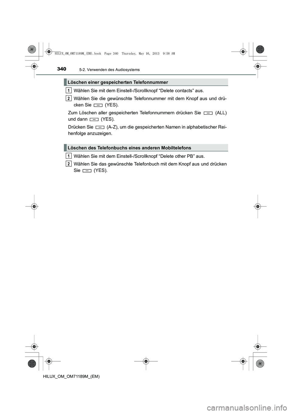 TOYOTA HILUX 2014 Betriebsanleitungen (in German) 3405-2. Verwenden des Audiosystems
HILUX_OM_OM71189M_(EM)
Wählen Sie mit dem Einstell-/Scrollknopf “Delete contacts” aus.
Wählen Sie die gewünschte Telefonnummer mit dem Knopf aus und drü-
cke TOYOTA HILUX 2014 Betriebsanleitungen (in German) 3405-2. Verwenden des Audiosystems
HILUX_OM_OM71189M_(EM)
Wählen Sie mit dem Einstell-/Scrollknopf “Delete contacts” aus.
Wählen Sie die gewünschte Telefonnummer mit dem Knopf aus und drü-
cke