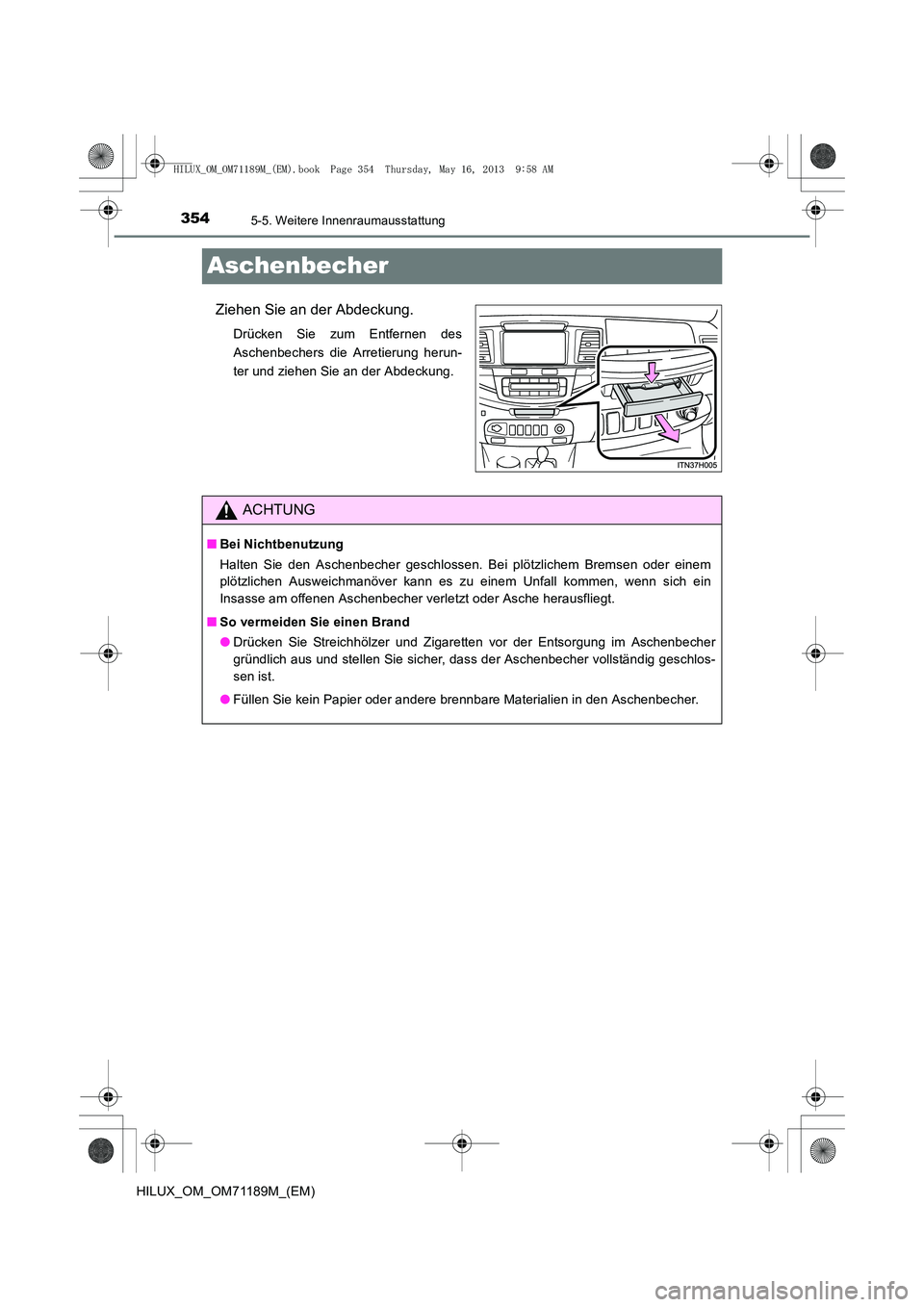 TOYOTA HILUX 2014  Betriebsanleitungen (in German) 3545-5. Weitere Innenraumausstattung
HILUX_OM_OM71189M_(EM)
Aschenbecher
Ziehen Sie an der Abdeckung.
Drücken Sie zum Entfernen des
Aschenbechers die Arretierung herun-
ter und ziehen Sie an der Abde