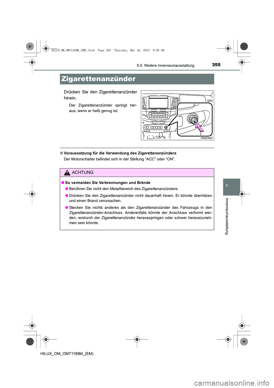 TOYOTA HILUX 2014  Betriebsanleitungen (in German) 355
5
5-5. Weitere Innenraumausstattung
Innenraumausstattung
HILUX_OM_OM71189M_(EM)
Zigarettenanzünder
Drücken Sie den Zigarettenanzünder
hinein.
Der Zigarettenanzünder springt her-
aus, wenn er h