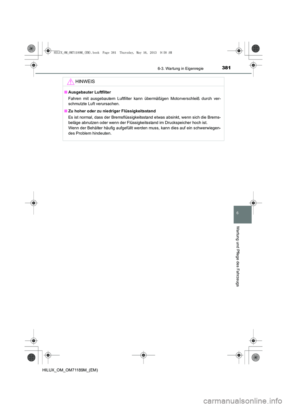 TOYOTA HILUX 2014  Betriebsanleitungen (in German) 3816-3. Wartung in Eigenregie
6
Wartung und Pflege des Fahrzeugs
HILUX_OM_OM71189M_(EM)
HINWEIS
■Ausgebauter Luftfilter
Fahren mit ausgebautem Luftfilter kann übermäßigen Motorverschleiß durch v