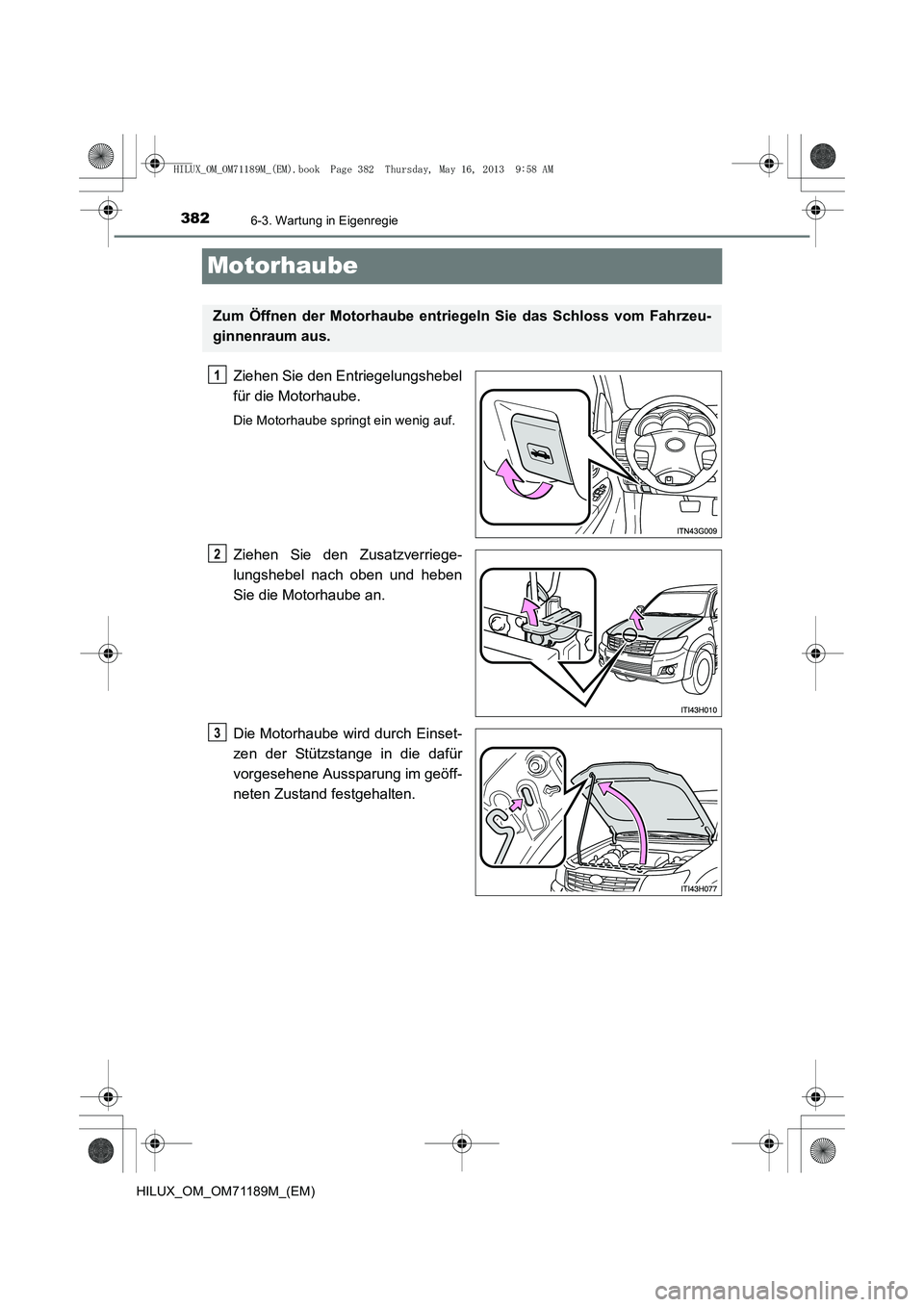 TOYOTA HILUX 2014  Betriebsanleitungen (in German) 3826-3. Wartung in Eigenregie
HILUX_OM_OM71189M_(EM)
Motorhaube
Ziehen Sie den Entriegelungshebel
für die Motorhaube.
Die Motorhaube springt ein wenig auf.
Ziehen Sie den Zusatzverriege-
lungshebel n