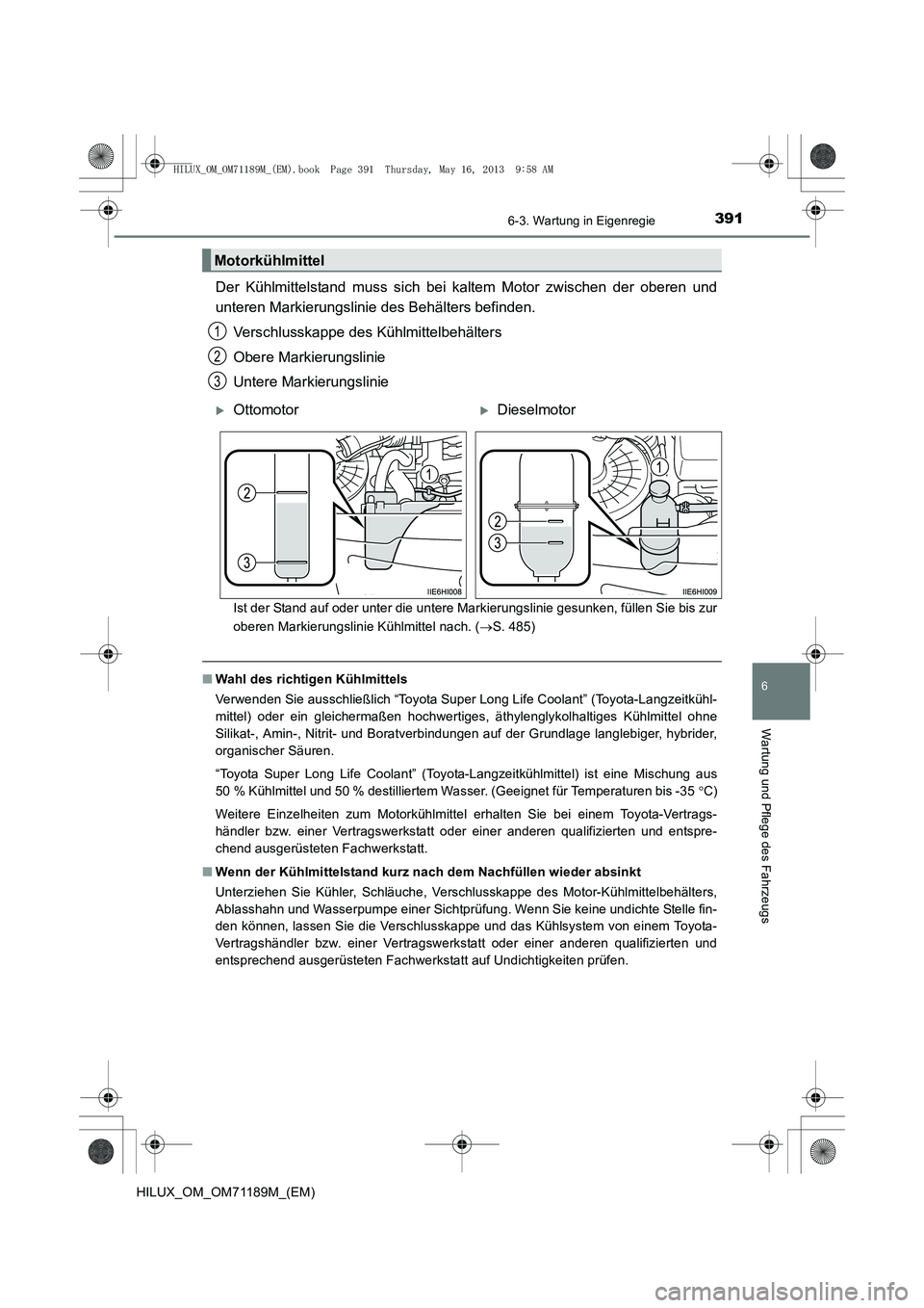 TOYOTA HILUX 2014  Betriebsanleitungen (in German) 3916-3. Wartung in Eigenregie
6
Wartung und Pflege des Fahrzeugs
HILUX_OM_OM71189M_(EM)
Der Kühlmittelstand muss sich bei kaltem Motor zwischen der oberen und
unteren Markierungslinie des Behälters 