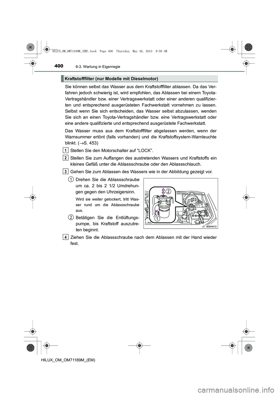 TOYOTA HILUX 2014  Betriebsanleitungen (in German) 4006-3. Wartung in Eigenregie
HILUX_OM_OM71189M_(EM)
Sie können selbst das Wasser aus dem Kraftstofffilter ablassen. Da das Ver-
fahren jedoch schwierig ist, wird empfohlen, das Ablassen bei einem To