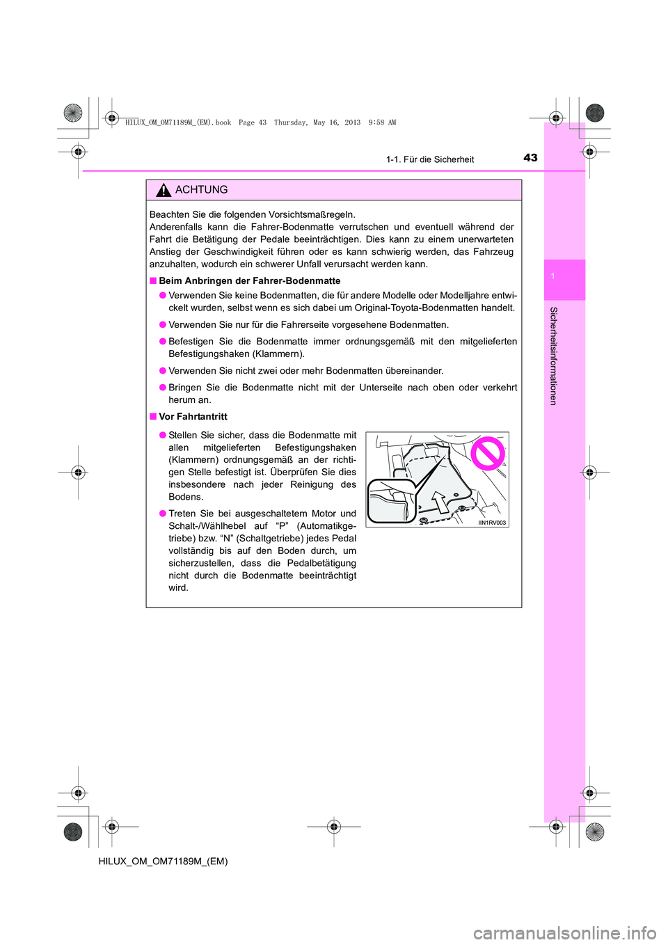 TOYOTA HILUX 2014 Betriebsanleitungen (in German) 431-1. Für die Sicherheit
1
HILUX_OM_OM71189M_(EM)
Sicherheitsinformationen
ACHTUNG
Beachten Sie die folgenden Vorsichtsmaßregeln.
Anderenfalls kann die Fahrer-Bodenmatte verrutschen und eventuell TOYOTA HILUX 2014 Betriebsanleitungen (in German) 431-1. Für die Sicherheit
1
HILUX_OM_OM71189M_(EM)
Sicherheitsinformationen
ACHTUNG
Beachten Sie die folgenden Vorsichtsmaßregeln.
Anderenfalls kann die Fahrer-Bodenmatte verrutschen und eventuell
