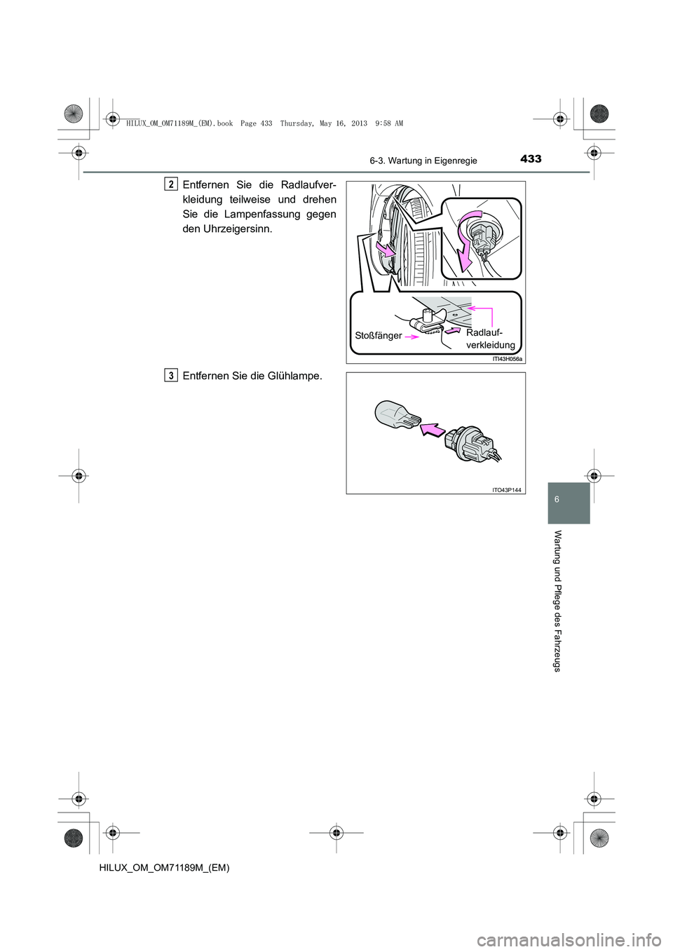 TOYOTA HILUX 2014  Betriebsanleitungen (in German) 4336-3. Wartung in Eigenregie
6
Wartung und Pflege des Fahrzeugs
HILUX_OM_OM71189M_(EM)
Entfernen Sie die Radlaufver-
kleidung teilweise und drehen
Sie die Lampenfassung gegen
den Uhrzeigersinn.
Entfe