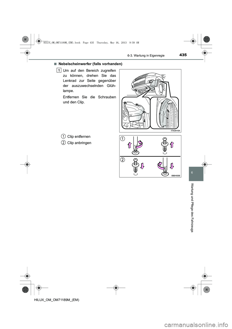 TOYOTA HILUX 2014  Betriebsanleitungen (in German) 4356-3. Wartung in Eigenregie
6
Wartung und Pflege des Fahrzeugs
HILUX_OM_OM71189M_(EM)■
Nebelscheinwerfer (falls vorhanden)
Um auf den Bereich zugreifen
zu können, drehen Sie das
Lenkrad zur Seite
