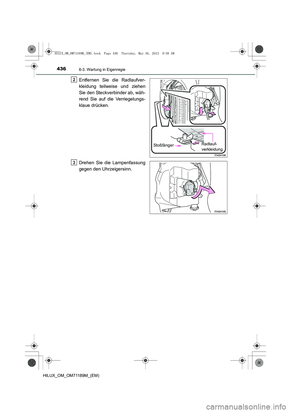 TOYOTA HILUX 2014  Betriebsanleitungen (in German) 4366-3. Wartung in Eigenregie
HILUX_OM_OM71189M_(EM)
Entfernen Sie die Radlaufver-
kleidung teilweise und ziehen
Sie den Steckverbinder ab, wäh-
rend Sie auf die Verriegelungs-
klaue drücken.
Drehen
