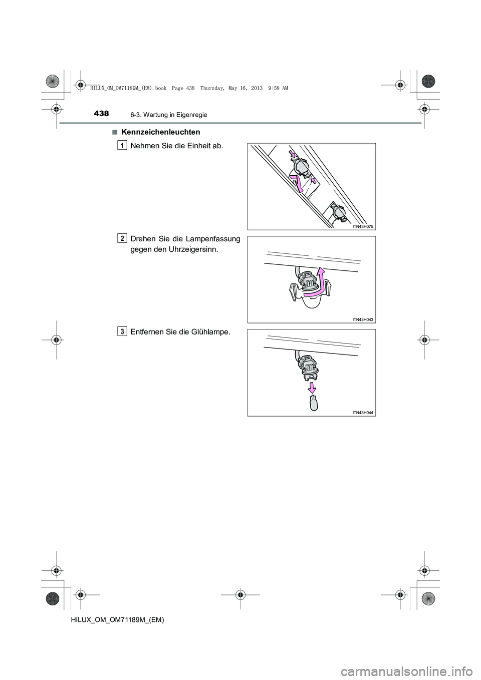 TOYOTA HILUX 2014  Betriebsanleitungen (in German) 4386-3. Wartung in Eigenregie
HILUX_OM_OM71189M_(EM)■
Kennzeichenleuchten
Nehmen Sie die Einheit ab.
Drehen Sie die Lampenfassung
gegen den Uhrzeigersinn.
Entfernen Sie die Glühlampe.
1
2
3
HILUX_O