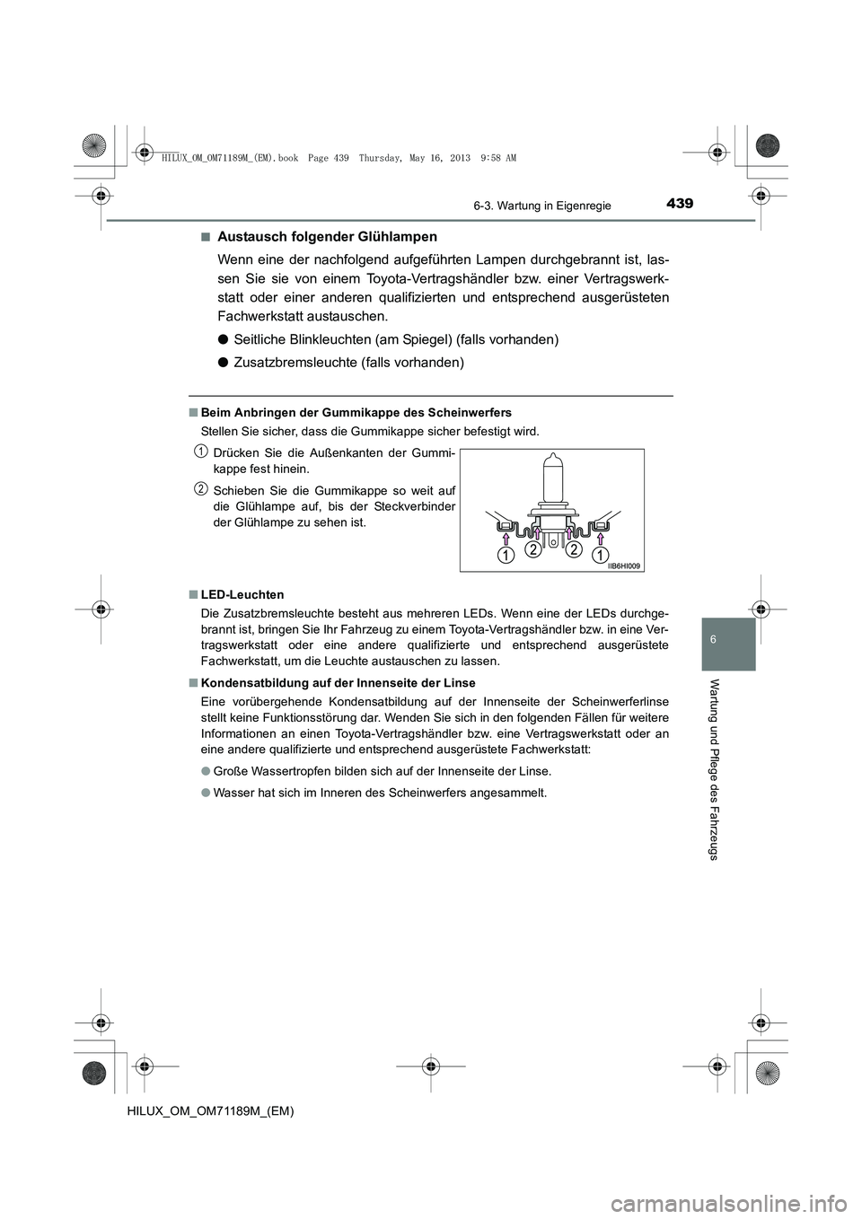 TOYOTA HILUX 2014 Betriebsanleitungen (in German) 4396-3. Wartung in Eigenregie
6
Wartung und Pflege des Fahrzeugs
HILUX_OM_OM71189M_(EM)■
Austausch folgender Glühlampen
Wenn eine der nachfolgend aufgeführten Lampen durchgebrannt ist, las-
sen Si TOYOTA HILUX 2014 Betriebsanleitungen (in German) 4396-3. Wartung in Eigenregie
6
Wartung und Pflege des Fahrzeugs
HILUX_OM_OM71189M_(EM)■
Austausch folgender Glühlampen
Wenn eine der nachfolgend aufgeführten Lampen durchgebrannt ist, las-
sen Si