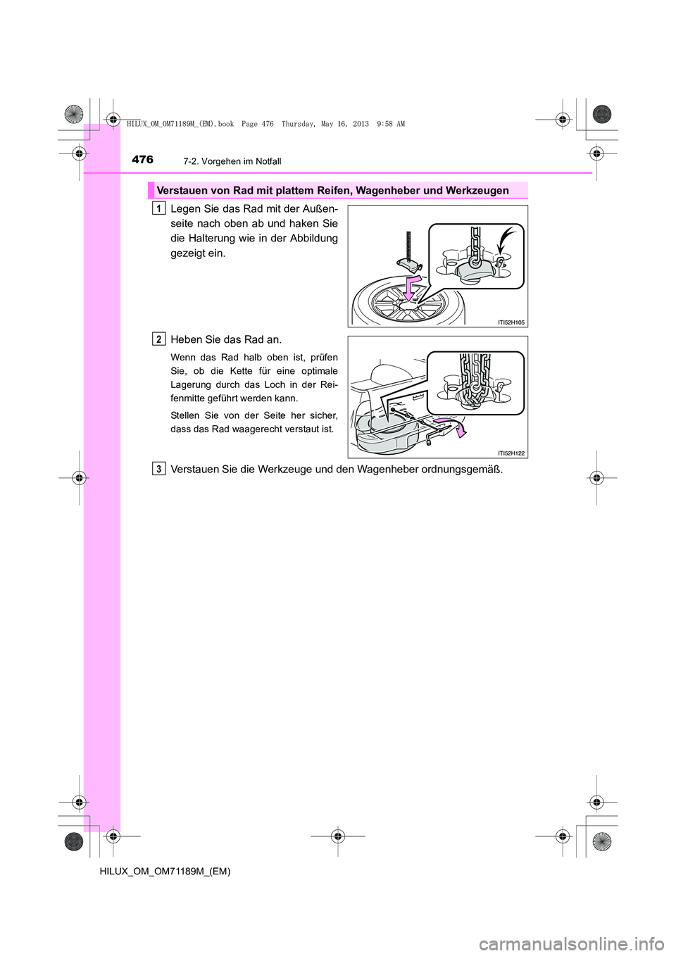 TOYOTA HILUX 2014 Betriebsanleitungen (in German) 4767-2. Vorgehen im Notfall
HILUX_OM_OM71189M_(EM)
Legen Sie das Rad mit der Außen-
seite nach oben ab und haken Sie
die Halterung wie in der Abbildung
gezeigt ein.
Heben Sie das Rad an.
Wenn das Rad TOYOTA HILUX 2014 Betriebsanleitungen (in German) 4767-2. Vorgehen im Notfall
HILUX_OM_OM71189M_(EM)
Legen Sie das Rad mit der Außen-
seite nach oben ab und haken Sie
die Halterung wie in der Abbildung
gezeigt ein.
Heben Sie das Rad an.
Wenn das Rad