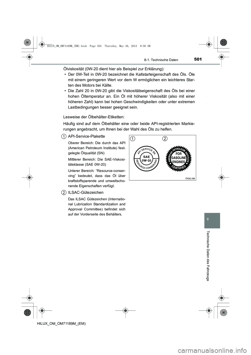 TOYOTA HILUX 2014  Betriebsanleitungen (in German) 501
8
8-1. Technische Daten
Technische Daten des Fahrzeugs
HILUX_OM_OM71189M_(EM)
Ölviskosität (0W-20 dient hier als Beispiel zur Erklärung):• Der 0W-Teil in 0W-20 bezeichnet die Kaltstarteigensc