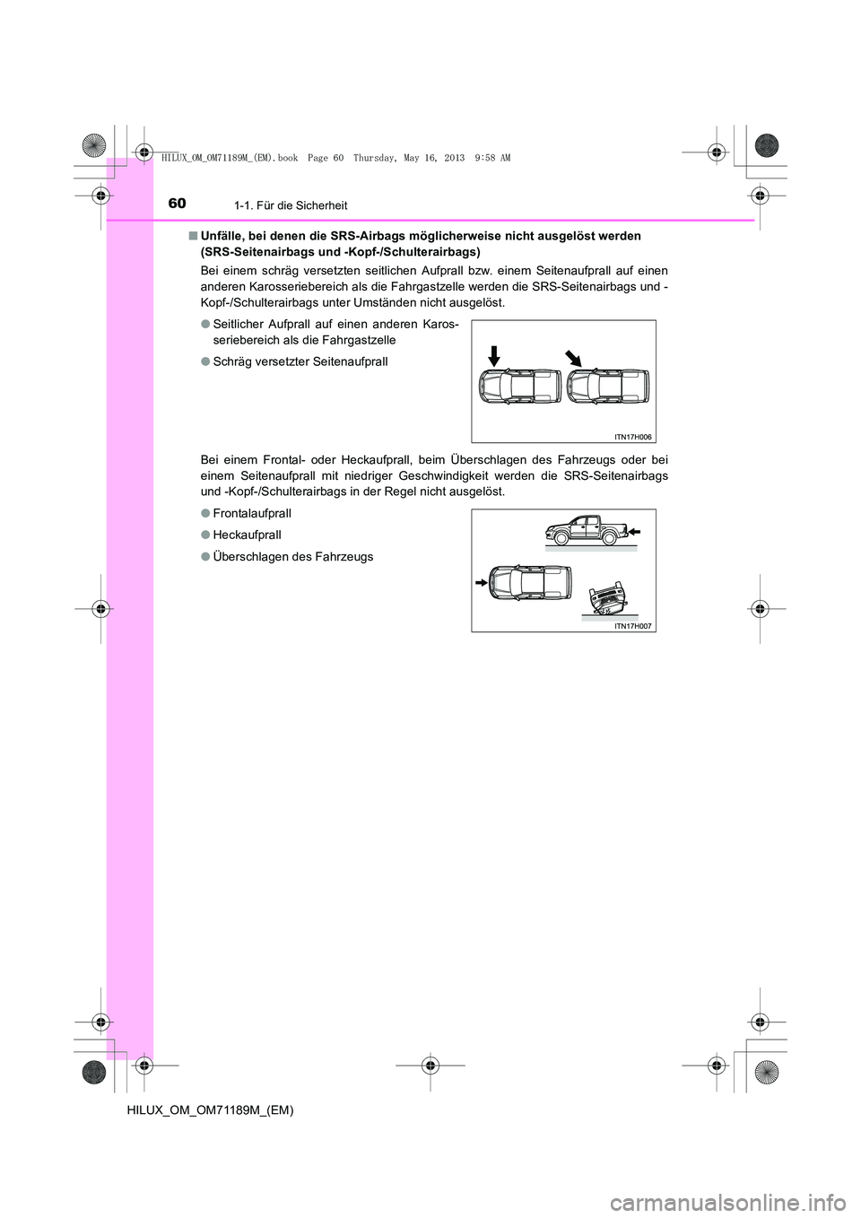 TOYOTA HILUX 2014 Betriebsanleitungen (in German) 601-1. Für die Sicherheit
HILUX_OM_OM71189M_(EM)■
Unfälle, bei denen die SRS-Airbags mögl icherweise nicht ausgelöst werden
(SRS-Seitenairbags und -Kopf-/Schulterairbags)
Bei einem schräg vers TOYOTA HILUX 2014 Betriebsanleitungen (in German) 601-1. Für die Sicherheit
HILUX_OM_OM71189M_(EM)■
Unfälle, bei denen die SRS-Airbags mögl icherweise nicht ausgelöst werden
(SRS-Seitenairbags und -Kopf-/Schulterairbags)
Bei einem schräg vers