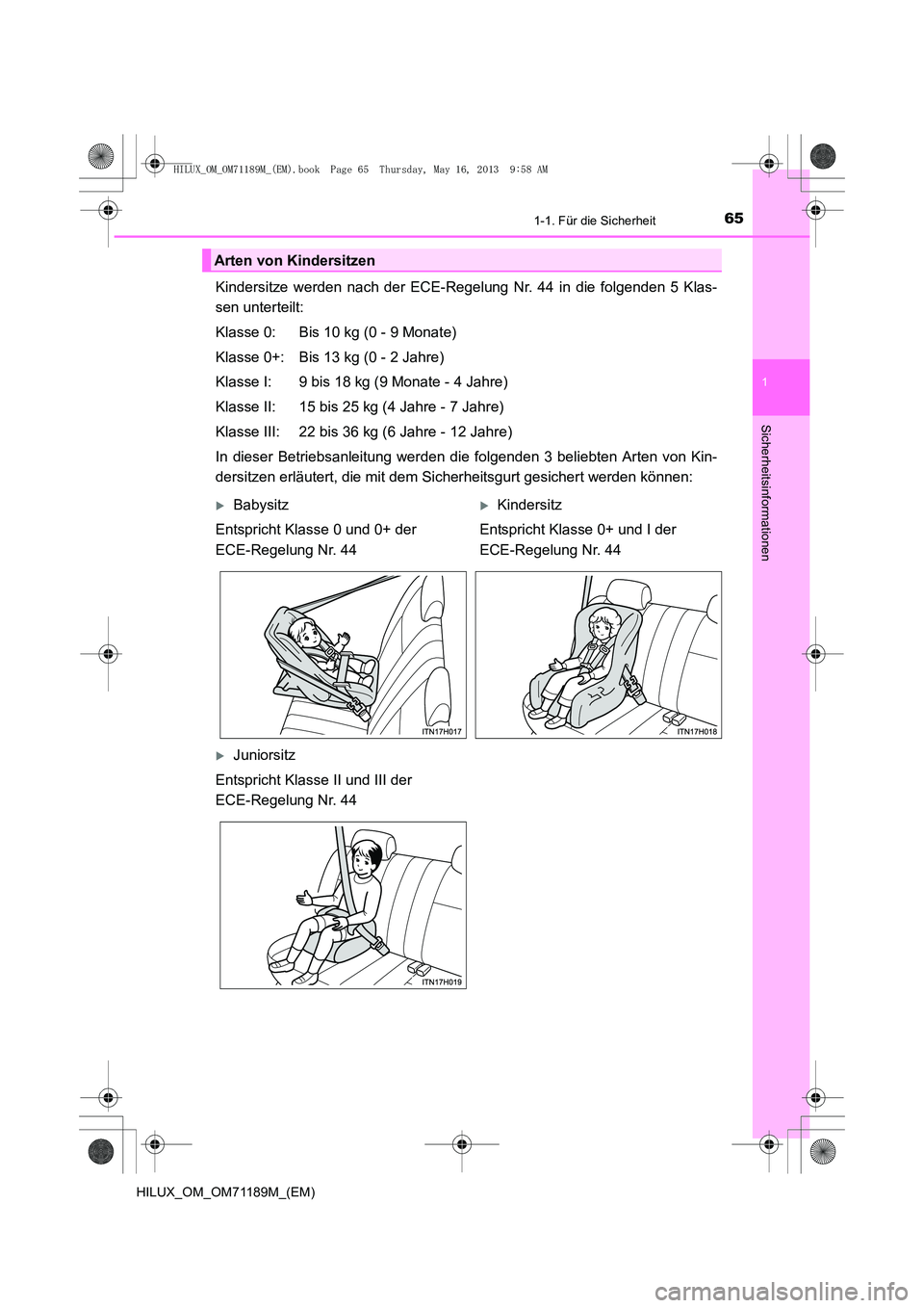 TOYOTA HILUX 2014 Betriebsanleitungen (in German) 651-1. Für die Sicherheit
1
HILUX_OM_OM71189M_(EM)
Sicherheitsinformationen
Kindersitze werden nach der ECE-Regelung Nr. 44 in die folgenden 5 Klas-
sen unterteilt:
Klasse 0: Bis 10 kg (0 - 9 Monate) TOYOTA HILUX 2014 Betriebsanleitungen (in German) 651-1. Für die Sicherheit
1
HILUX_OM_OM71189M_(EM)
Sicherheitsinformationen
Kindersitze werden nach der ECE-Regelung Nr. 44 in die folgenden 5 Klas-
sen unterteilt:
Klasse 0: Bis 10 kg (0 - 9 Monate)