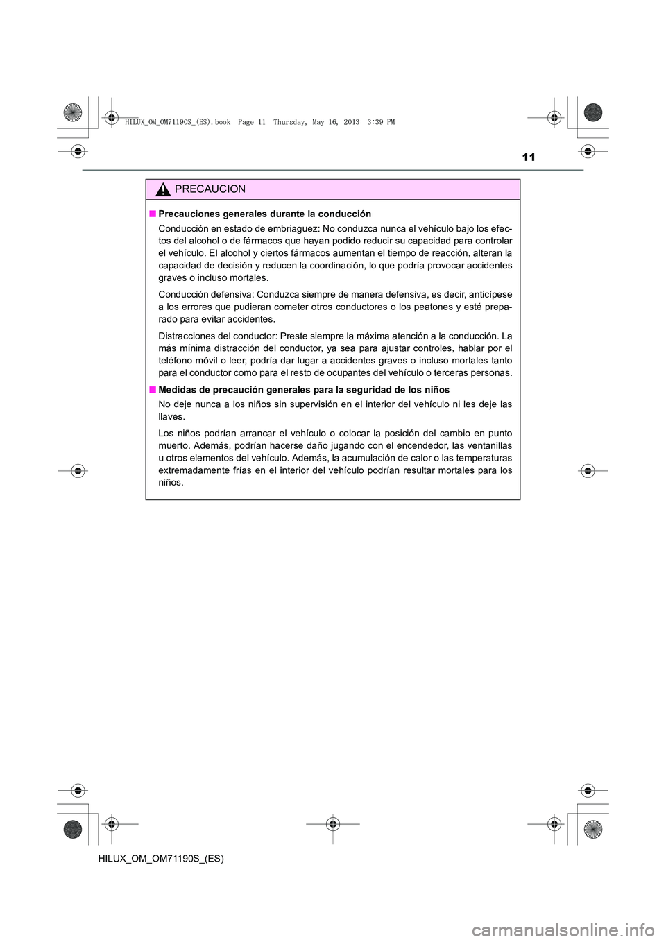 TOYOTA HILUX 2014  Manuale de Empleo (in Spanish) 11
HILUX_OM_OM71190S_(ES)
PRECAUCION
■Precauciones generales durante la conducción
Conducción en estado de embriaguez: No conduzca nunca el vehículo bajo los efec-
tos del alcohol o de fármacos 
