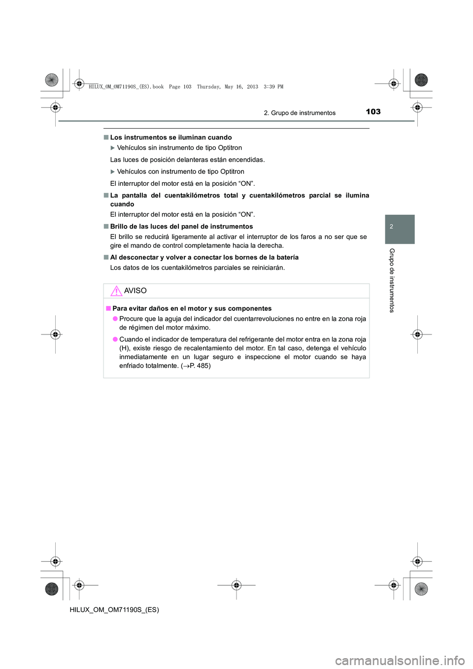 TOYOTA HILUX 2014  Manuale de Empleo (in Spanish) 1032. Grupo de instrumentos
2
Grupo de instrumentos
HILUX_OM_OM71190S_(ES)
■Los instrumentos se iluminan cuando
�XVehículos sin instrumento de tipo Optitron
Las luces de posición delanteras están