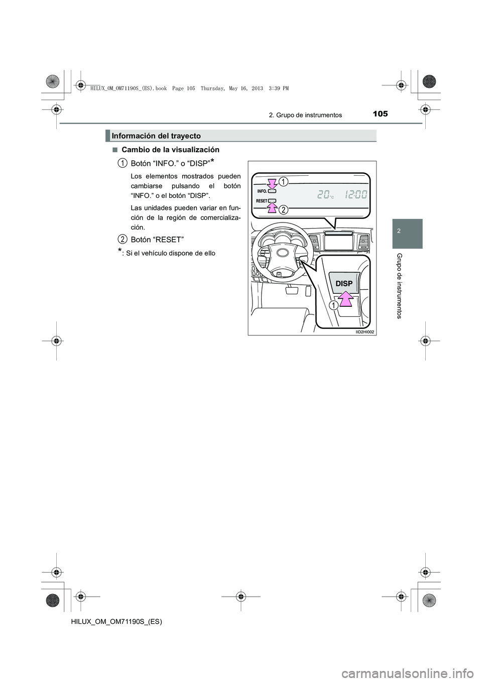 TOYOTA HILUX 2014  Manuale de Empleo (in Spanish) 1052. Grupo de instrumentos
2
Grupo de instrumentos
HILUX_OM_OM71190S_(ES)■
Cambio de la visualización
Botón “INFO.” o “DISP”
*
Los elementos mostrados pueden
cambiarse pulsando el botón
