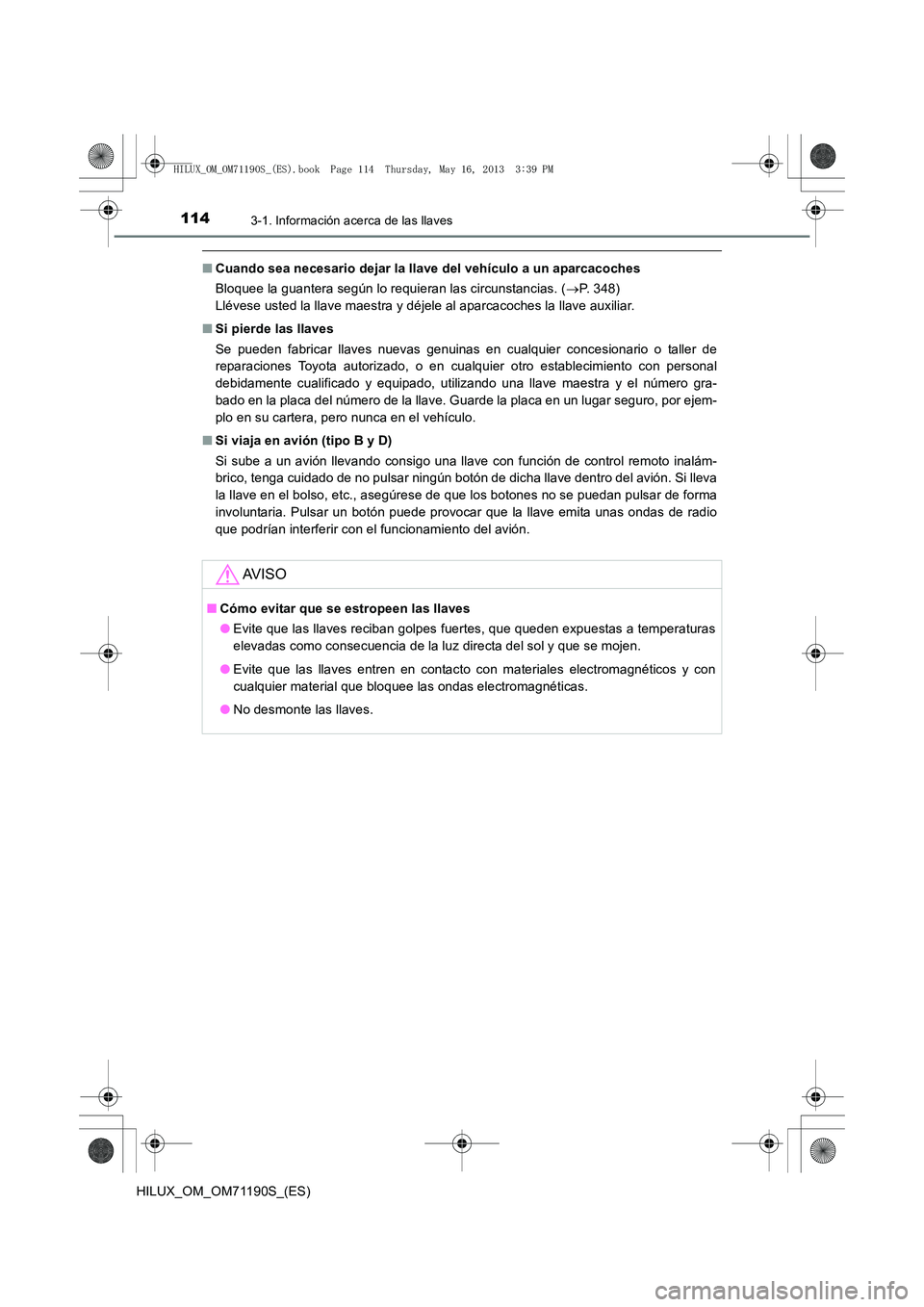 TOYOTA HILUX 2014  Manuale de Empleo (in Spanish) 1143-1. Información acerca de las llaves
HILUX_OM_OM71190S_(ES)
■Cuando sea necesario dejar la llave del vehículo a un aparcacoches
Bloquee la guantera según lo requieran las circunstancias. ( 