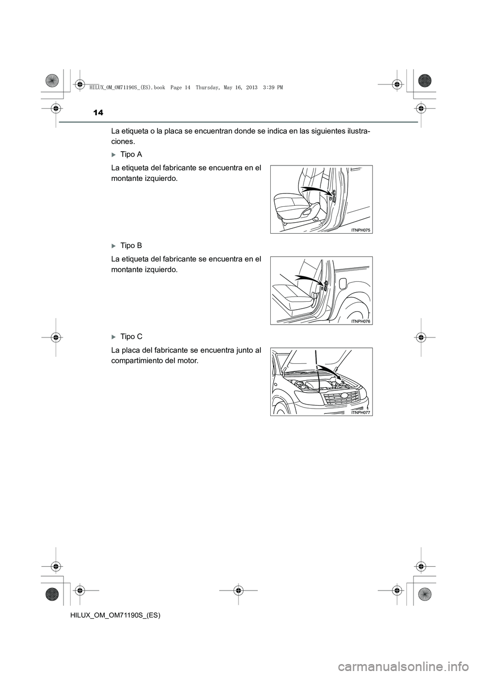 TOYOTA HILUX 2014  Manuale de Empleo (in Spanish) 14
HILUX_OM_OM71190S_(ES)
La etiqueta o la placa se encuentran donde se indica en las siguientes ilustra-
ciones.
�XTipo A
�XTipo B
�XTipo C
La etiqueta del fabricante se encuentra en el
montante izqu