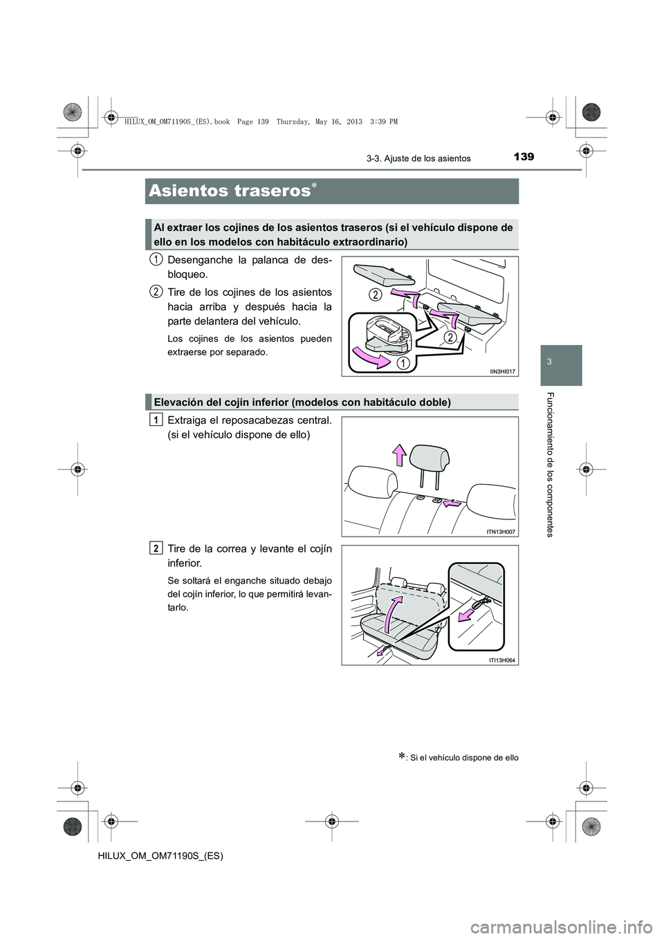 TOYOTA HILUX 2014  Manuale de Empleo (in Spanish) 139
3
3-3. Ajuste de los asientos
Funcionamiento de los componentes
HILUX_OM_OM71190S_(ES)
Asientos traseros∗
Desenganche la palanca de des-
bloqueo.
Tire de los cojines de los asientos
hacia arriba