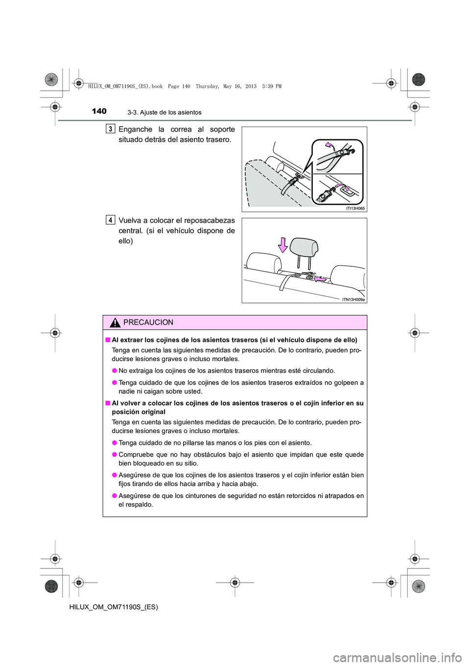 TOYOTA HILUX 2014  Manuale de Empleo (in Spanish) 1403-3. Ajuste de los asientos
HILUX_OM_OM71190S_(ES)
Enganche la correa al soporte
situado detrás del asiento trasero.
Vuelva a colocar el reposacabezas
central. (si el vehículo dispone de
ello)3
4