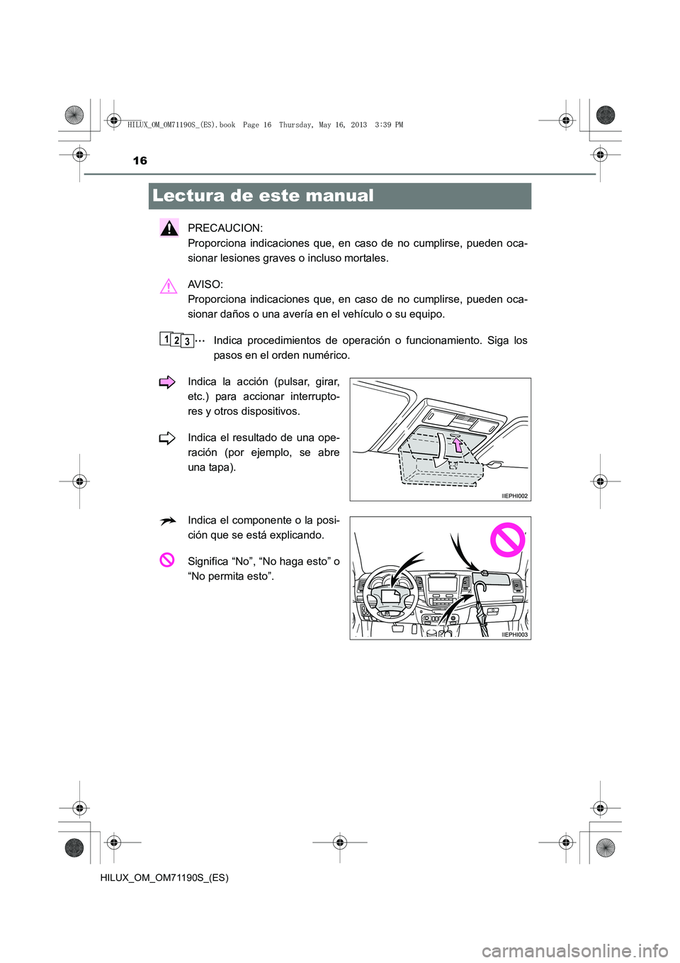 TOYOTA HILUX 2014  Manuale de Empleo (in Spanish) 16
HILUX_OM_OM71190S_(ES)
Lectura de este manual
PRECAUCION: 
Proporciona indicaciones que, en caso de no cumplirse, pueden oca-
sionar lesiones graves o incluso mortales.
AV I S O :  
Proporciona ind