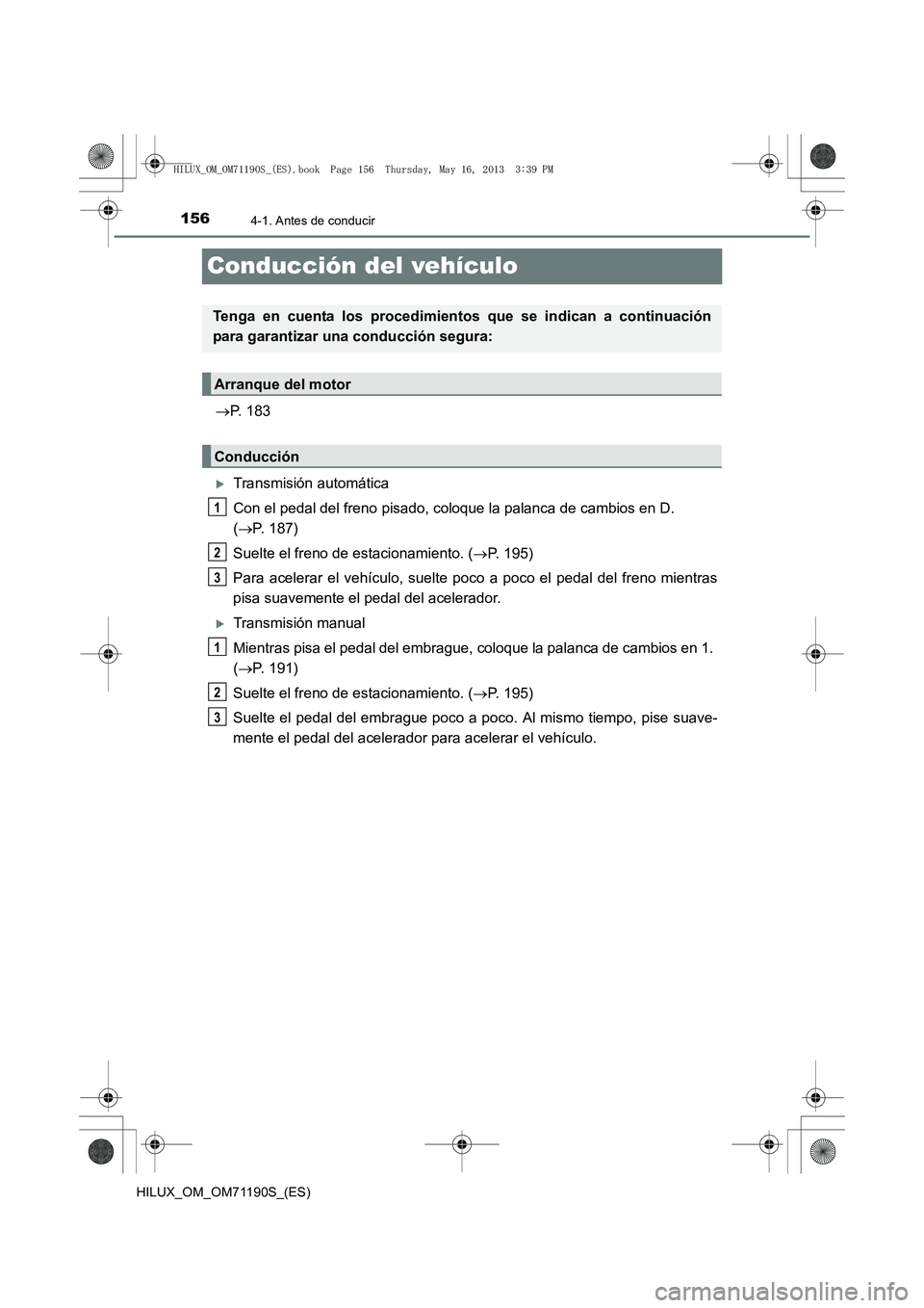 TOYOTA HILUX 2014  Manuale de Empleo (in Spanish) 1564-1. Antes de conducir
HILUX_OM_OM71190S_(ES)
Conducción del vehículo
→P. 183
�XTransmisión automática
Con el pedal del freno pisado, coloque la palanca de cambios en D. 
(→ P. 187)
Suelte 