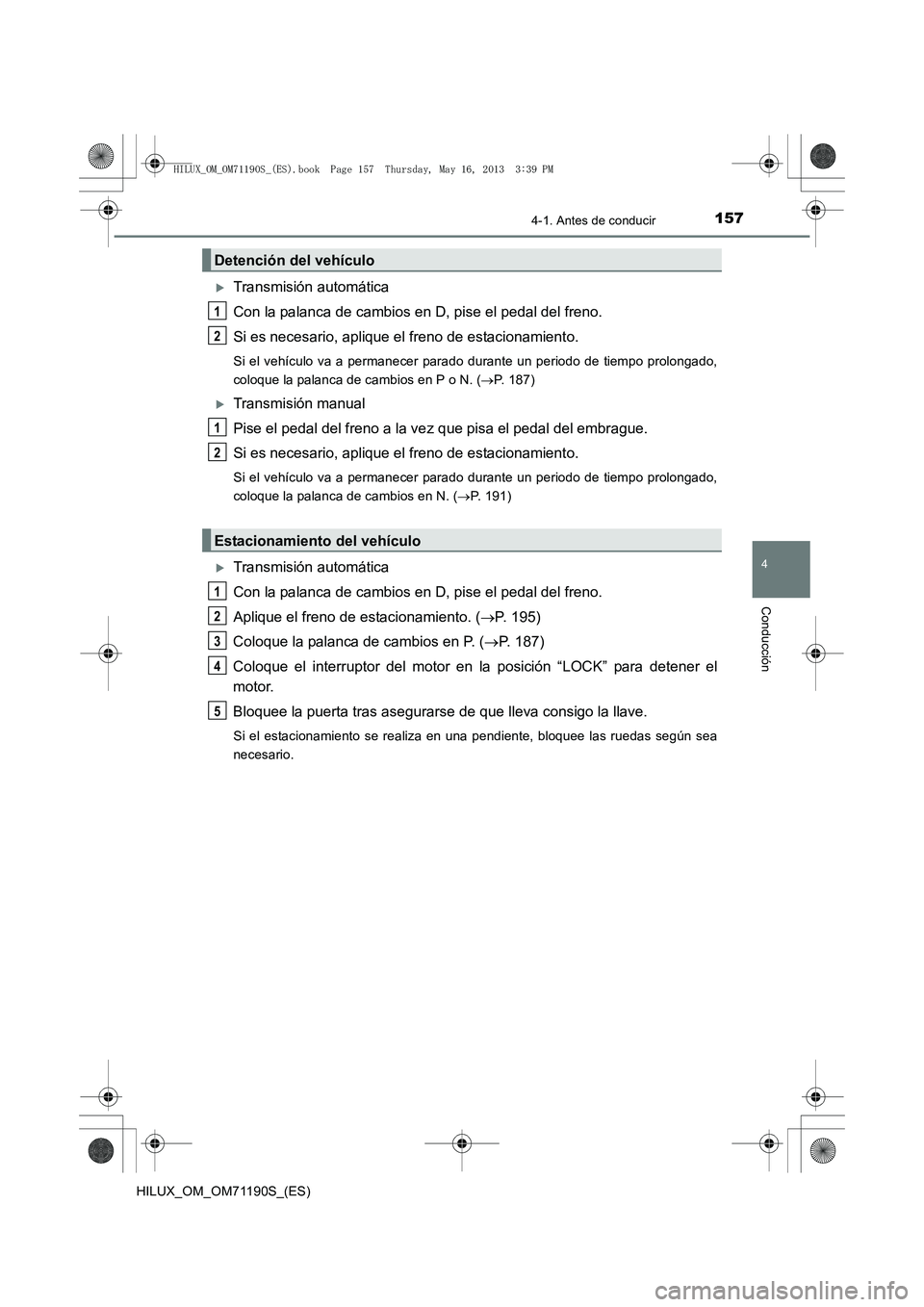 TOYOTA HILUX 2014  Manuale de Empleo (in Spanish) 1574-1. Antes de conducir
4
Conducción
HILUX_OM_OM71190S_(ES)
�XTransmisión automática
Con la palanca de cambios en D, pise el pedal del freno.
Si es necesario, aplique el freno de estacionamiento.