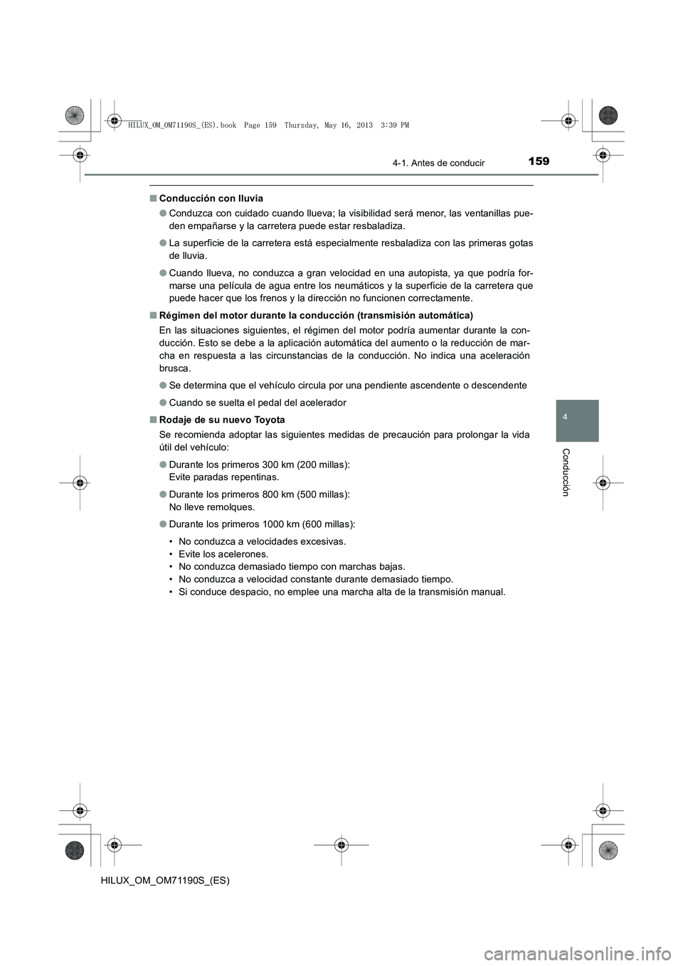 TOYOTA HILUX 2014  Manuale de Empleo (in Spanish) 1594-1. Antes de conducir
4
Conducción
HILUX_OM_OM71190S_(ES)
■Conducción con lluvia
●Conduzca con cuidado cuando llueva; la visibilidad será menor, las ventanillas pue-
den empañarse y la car
