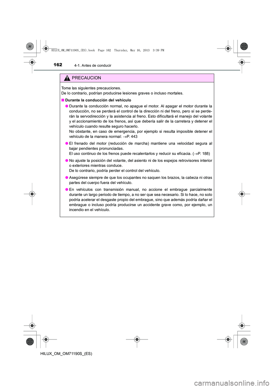 TOYOTA HILUX 2014  Manuale de Empleo (in Spanish) 1624-1. Antes de conducir
HILUX_OM_OM71190S_(ES)
PRECAUCION
Tome las siguientes precauciones. 
De lo contrario, podrían producirse lesiones graves o incluso mortales.
■Durante la conducción del ve