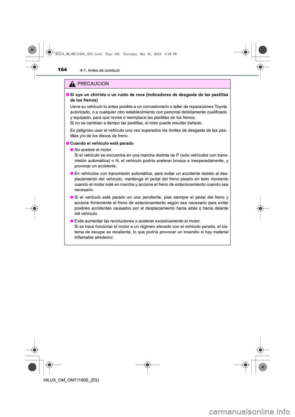 TOYOTA HILUX 2014  Manuale de Empleo (in Spanish) 1644-1. Antes de conducir
HILUX_OM_OM71190S_(ES)
PRECAUCION
■Si oye un chirrido o un ruido de roce (indicadores de desgaste de las pastillas
de los frenos)
Lleve su vehículo lo antes posible a un c