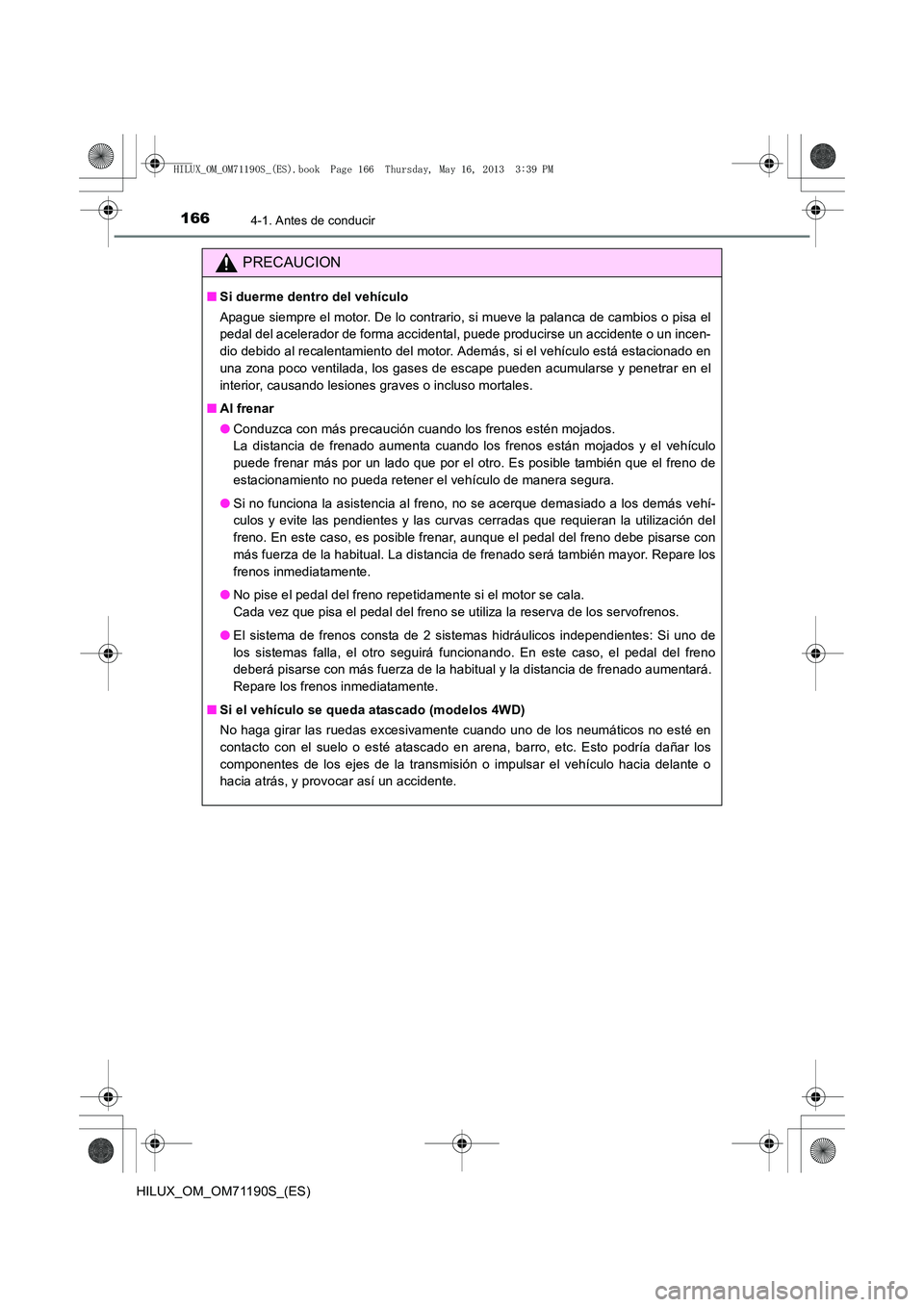 TOYOTA HILUX 2014  Manuale de Empleo (in Spanish) 1664-1. Antes de conducir
HILUX_OM_OM71190S_(ES)
PRECAUCION
■Si duerme dentro del vehículo
Apague siempre el motor. De lo contrario, si mueve la palanca de cambios o pisa el
pedal del acelerador de