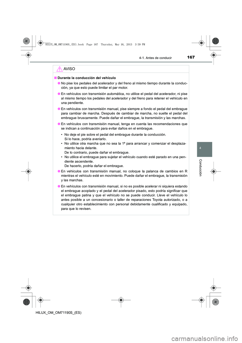 TOYOTA HILUX 2014  Manuale de Empleo (in Spanish) 1674-1. Antes de conducir
4
Conducción
HILUX_OM_OM71190S_(ES)
AV I S O
■Durante la conducción del vehículo
●No pise los pedales del acelerador y del freno al mismo tiempo durante la conduc-
ci