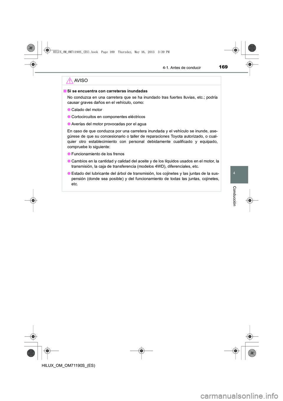 TOYOTA HILUX 2014  Manuale de Empleo (in Spanish) 1694-1. Antes de conducir
4
Conducción
HILUX_OM_OM71190S_(ES)
AV I S O
■Si se encuentra con carreteras inundadas
No conduzca en una carretera que se ha inundado tras fuertes lluvias, etc.; podría
