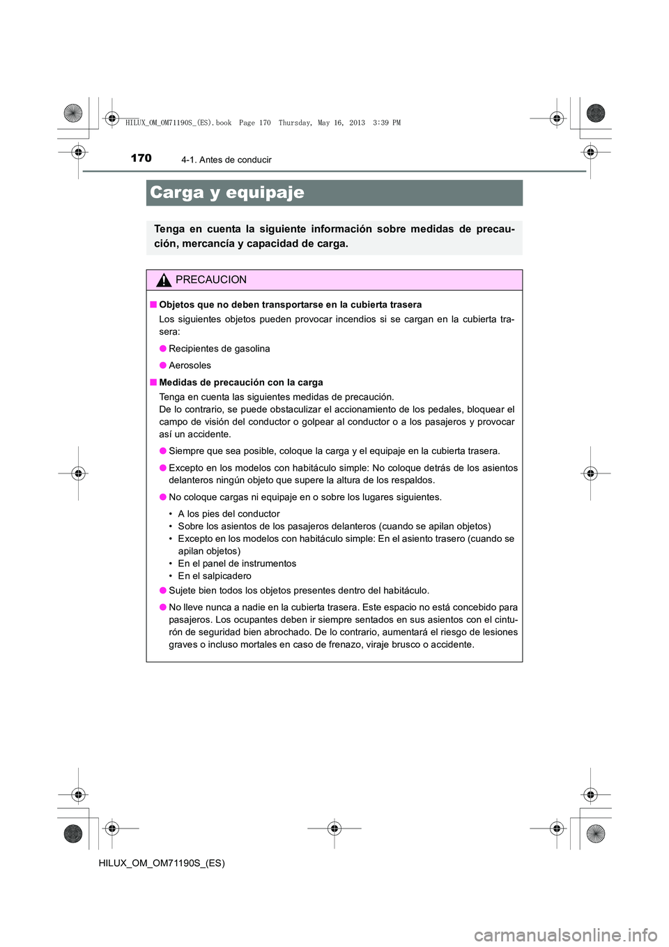 TOYOTA HILUX 2014  Manuale de Empleo (in Spanish) 1704-1. Antes de conducir
HILUX_OM_OM71190S_(ES)
Carga y equipaje
Tenga en cuenta la siguiente información sobre medidas de precau-
ción, mercancía y capacidad de carga.
PRECAUCION
■ Objetos que 