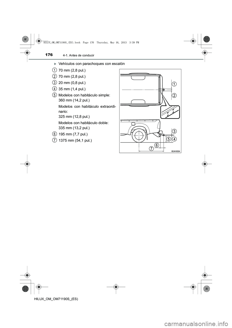 TOYOTA HILUX 2014  Manuale de Empleo (in Spanish) 1764-1. Antes de conducir
HILUX_OM_OM71190S_(ES)
�XVehículos con parachoques con escalón
70 mm (2,8 pul.)
70 mm (2,8 pul.)
20 mm (0,8 pul.)
35 mm (1,4 pul.)
Modelos con habitáculo simple: 
360 mm (