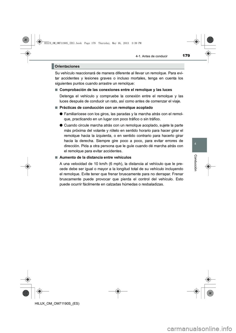TOYOTA HILUX 2014  Manuale de Empleo (in Spanish) 1794-1. Antes de conducir
4
Conducción
HILUX_OM_OM71190S_(ES)
Su vehículo reaccionará de manera diferente al llevar un remolque. Para evi-
tar accidentes y lesiones graves o incluso mortales, tenga