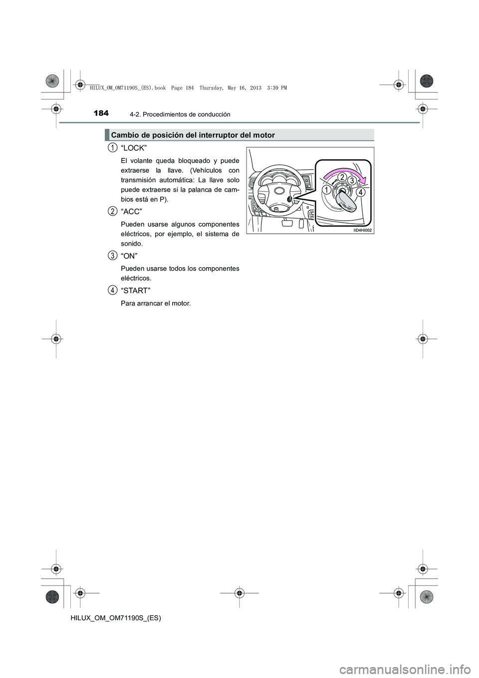 TOYOTA HILUX 2014  Manuale de Empleo (in Spanish) 1844-2. Procedimientos de conducción
HILUX_OM_OM71190S_(ES)
“LOCK”
El volante queda bloqueado y puede
extraerse la llave. (Vehículos con
transmisión automática: La llave solo
puede extraerse s