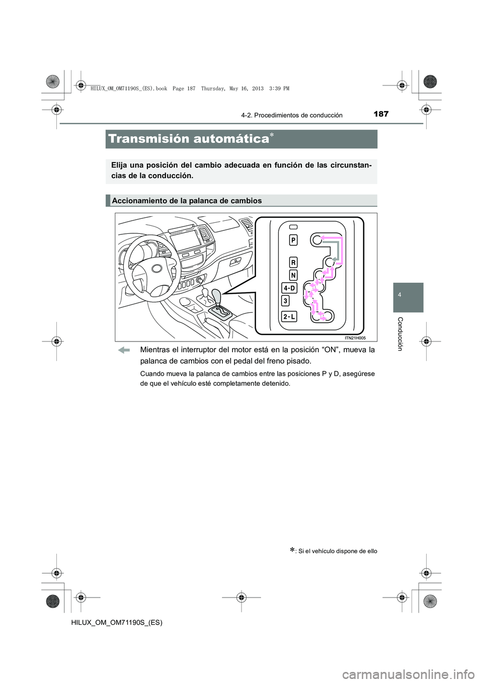 TOYOTA HILUX 2014  Manuale de Empleo (in Spanish) 187
4
4-2. Procedimientos de conducción
Conducción
HILUX_OM_OM71190S_(ES)
Transmisión automática∗
Mientras el interruptor del motor está en la posición “ON”, mueva la
palanca de cambios co