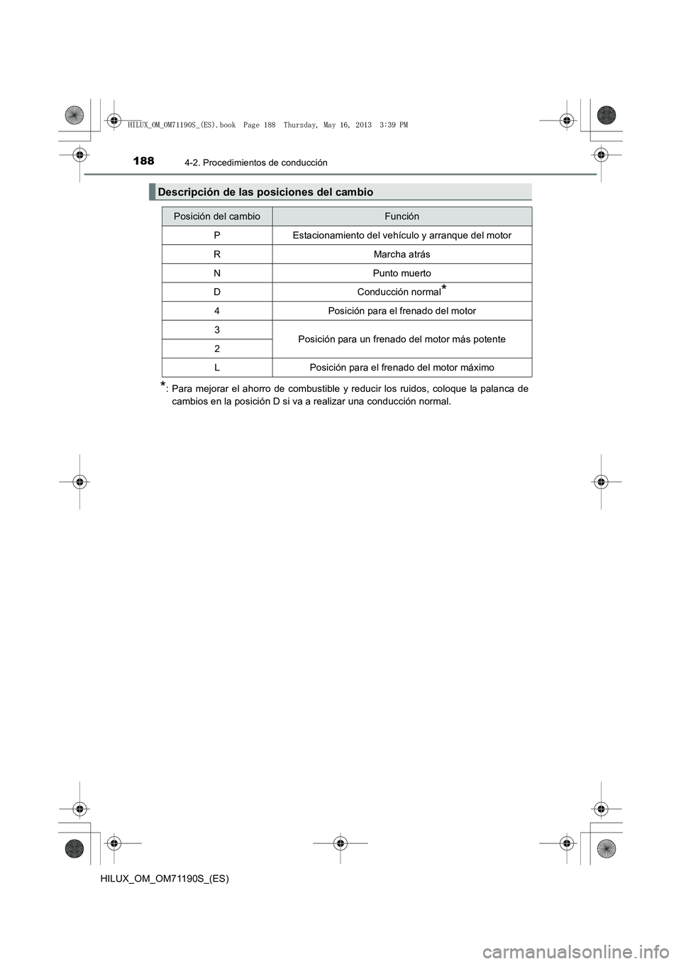 TOYOTA HILUX 2014  Manuale de Empleo (in Spanish) 1884-2. Procedimientos de conducción
HILUX_OM_OM71190S_(ES)
*: Para mejorar el ahorro de combustible y reducir los ruidos, coloque la palanca decambios en la posición D si va a realizar una conducci