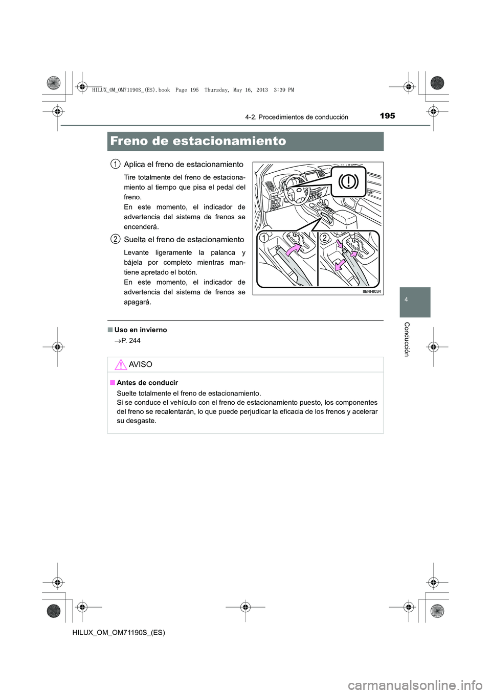 TOYOTA HILUX 2014  Manuale de Empleo (in Spanish) 195
4
4-2. Procedimientos de conducción
Conducción
HILUX_OM_OM71190S_(ES)
Freno de estacionamiento
Aplica el freno de estacionamiento
Tire totalmente del freno de estaciona-
miento al tiempo que pis
