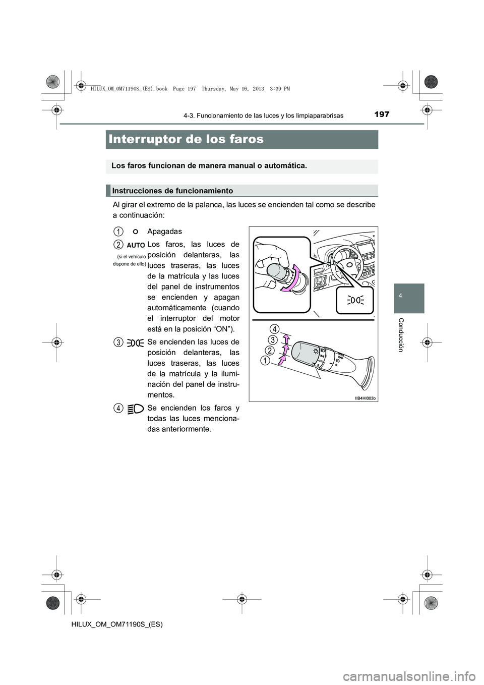 TOYOTA HILUX 2014  Manuale de Empleo (in Spanish) 197
4
4-3. Funcionamiento de las luces y los limpiaparabrisas
Conducción
HILUX_OM_OM71190S_(ES)
Interruptor de los faros
Al girar el extremo de la palanca, las luces se encienden tal como se describe