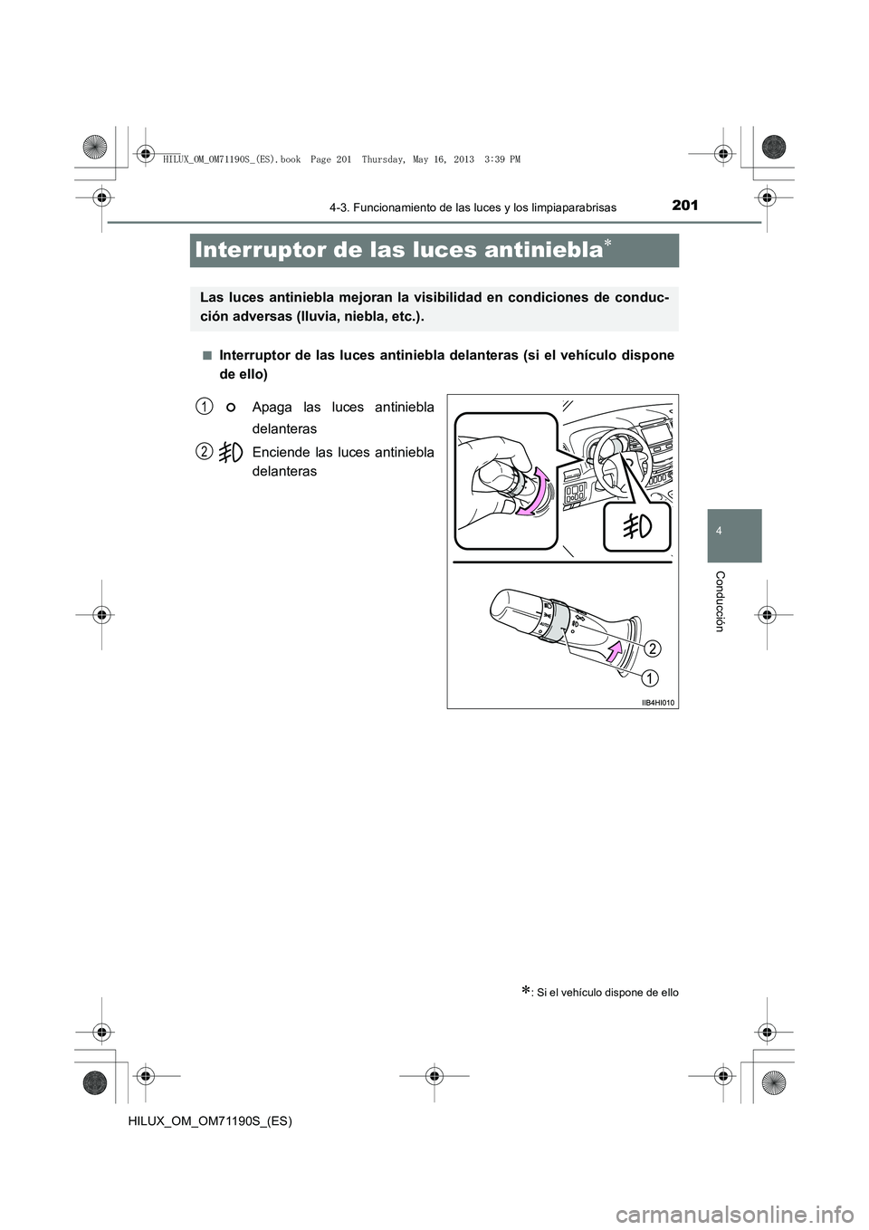 TOYOTA HILUX 2014  Manuale de Empleo (in Spanish) 201
4
4-3. Funcionamiento de las luces y los limpiaparabrisas
Conducción
HILUX_OM_OM71190S_(ES)
Interruptor de las luces antiniebla∗
■Interruptor de las luces antiniebla delanteras (si el vehícu
