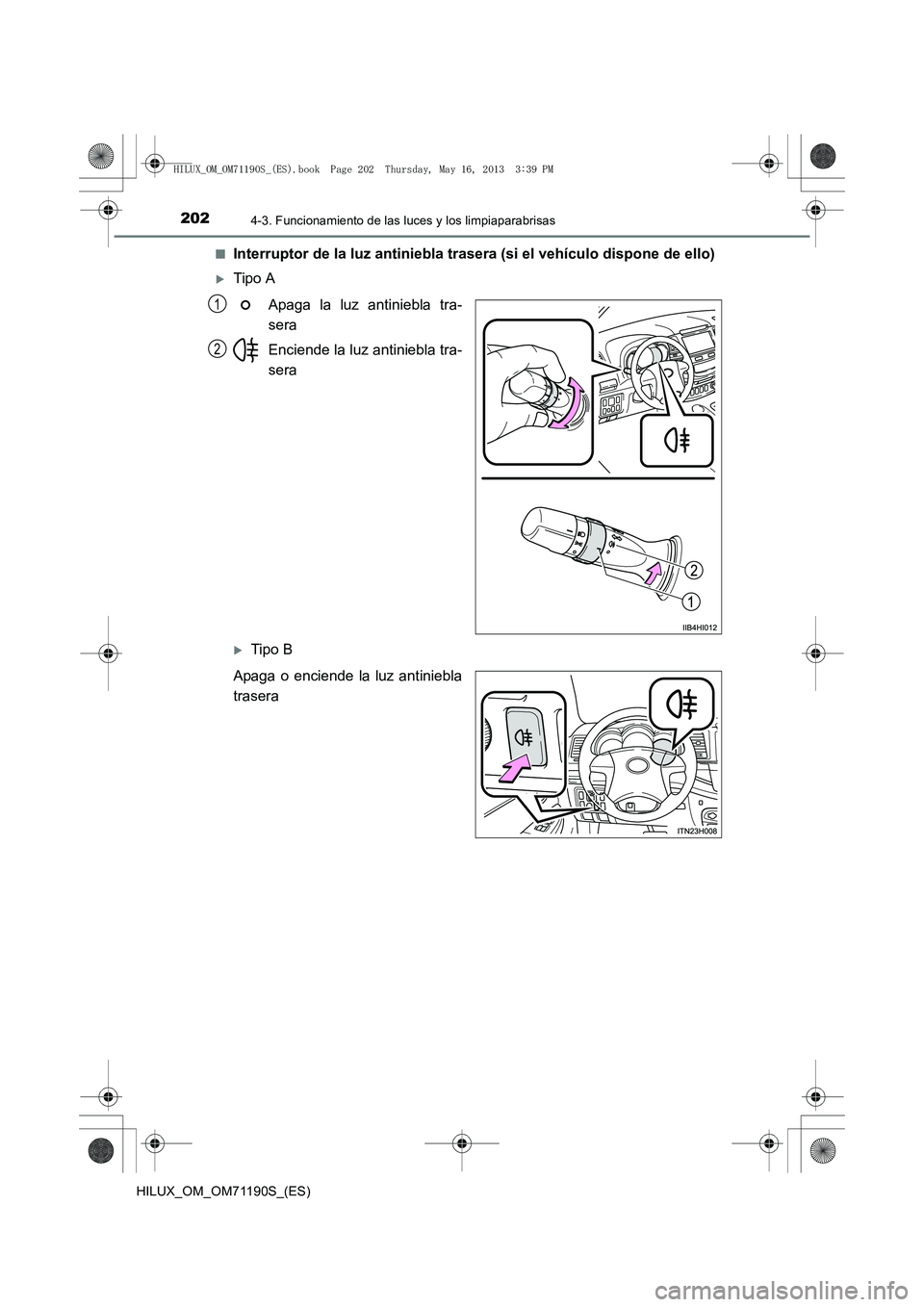 TOYOTA HILUX 2014  Manuale de Empleo (in Spanish) 2024-3. Funcionamiento de las luces y los limpiaparabrisas
HILUX_OM_OM71190S_(ES)■
Interruptor de la luz antiniebla tr
asera (si el vehículo dispone de ello)
�XTipo A
Apaga la luz antiniebla tra-
s