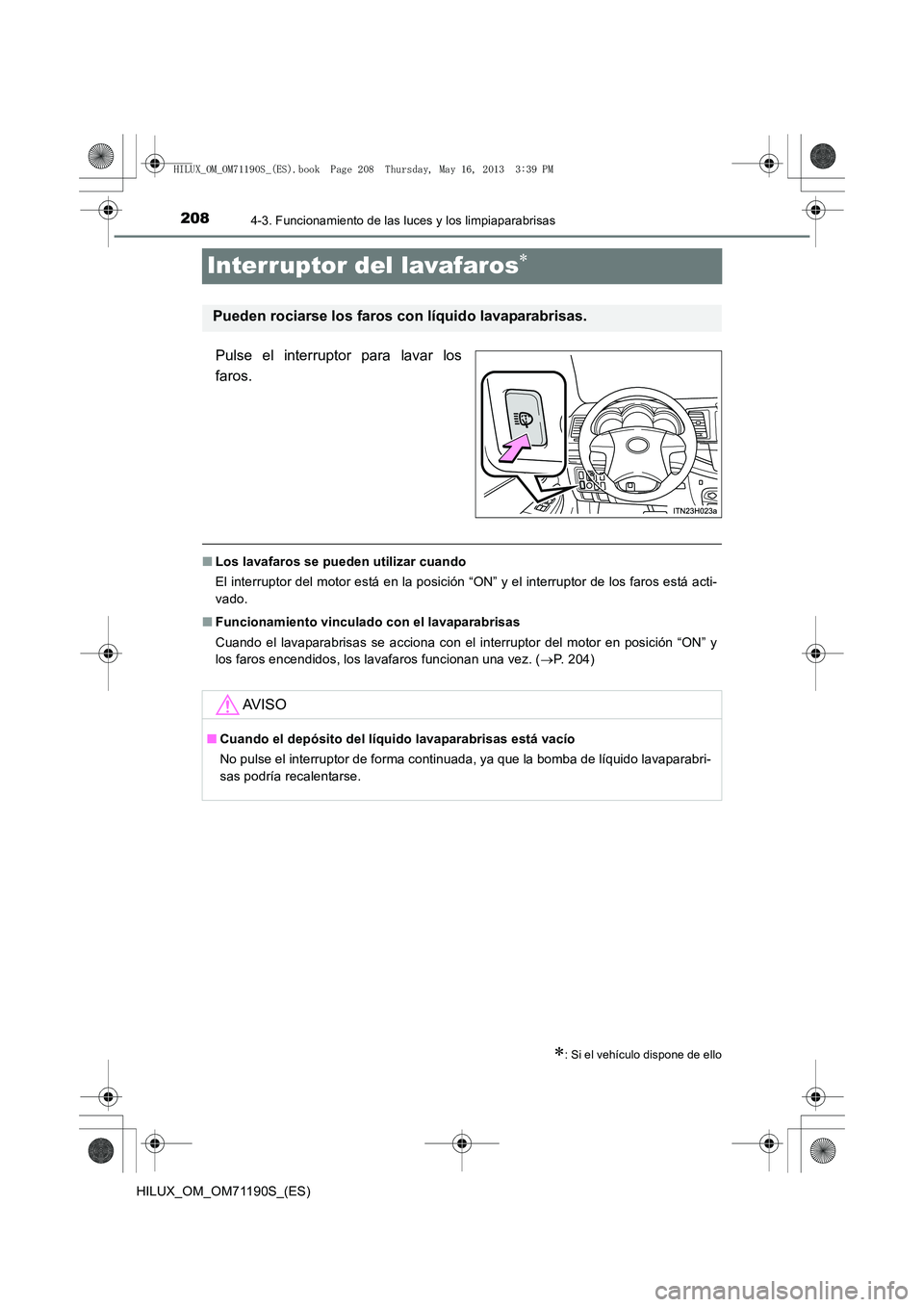 TOYOTA HILUX 2014  Manuale de Empleo (in Spanish) 2084-3. Funcionamiento de las luces y los limpiaparabrisas
HILUX_OM_OM71190S_(ES)
Interruptor del lavafaros∗
Pulse el interruptor para lavar los
faros.
■Los lavafaros se pueden utilizar cuando
El 