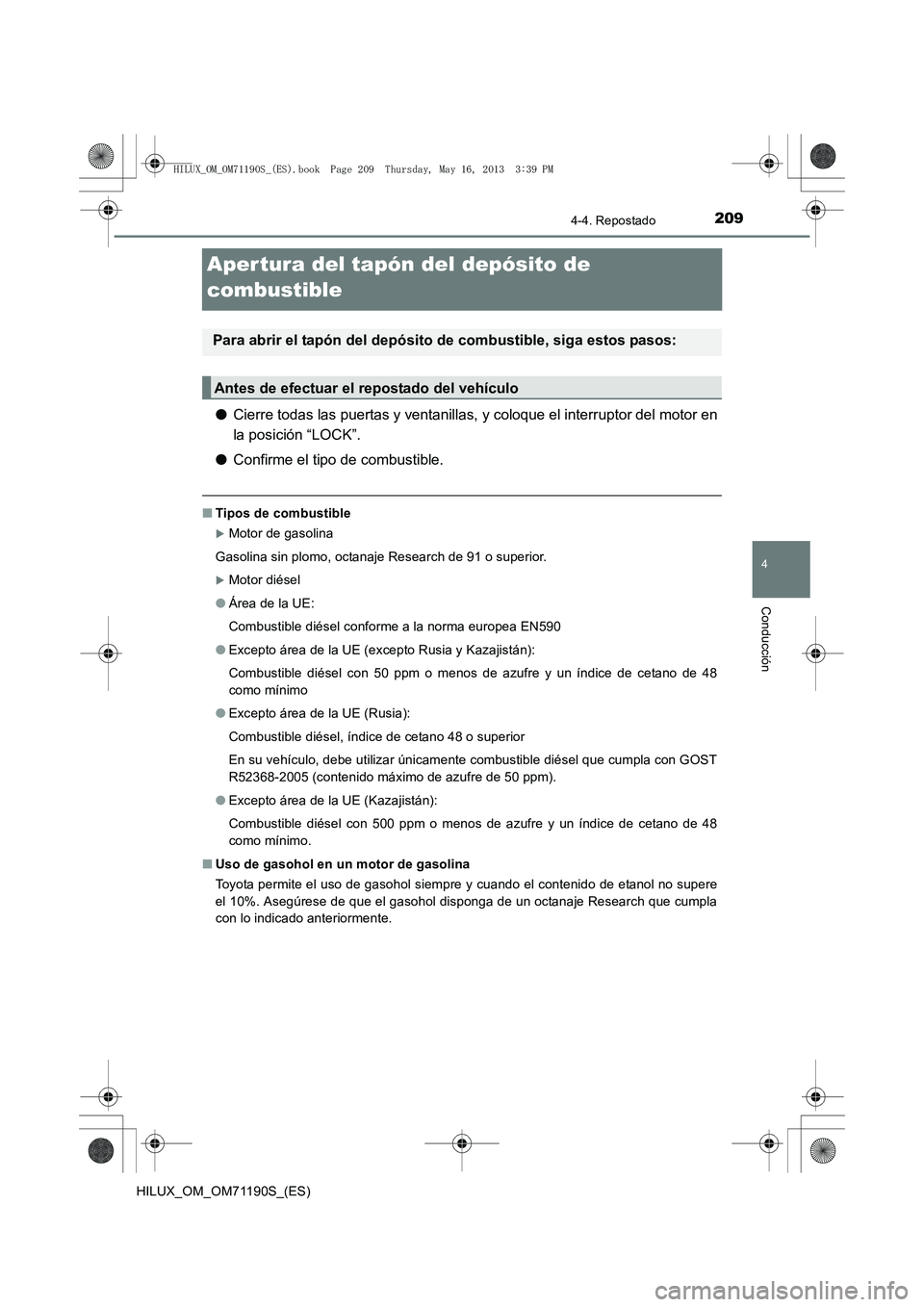 TOYOTA HILUX 2014  Manuale de Empleo (in Spanish) 209
4
4-4. Repostado
Conducción
HILUX_OM_OM71190S_(ES)
Aper tura del tapón del depósito de 
combustible
●Cierre todas las puertas y ventanillas, y coloque el interruptor del motor en
la posición