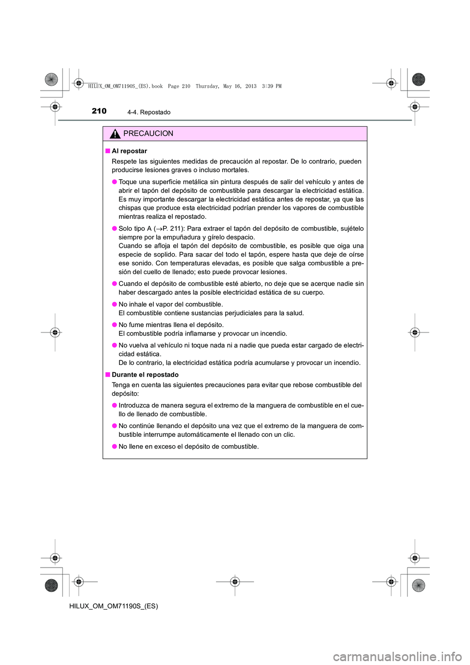 TOYOTA HILUX 2014  Manuale de Empleo (in Spanish) 2104-4. Repostado
HILUX_OM_OM71190S_(ES)
PRECAUCION
■Al repostar
Respete las siguientes medidas de precaución al repostar. De lo contrario, pueden
producirse lesiones graves o incluso mortales.
●