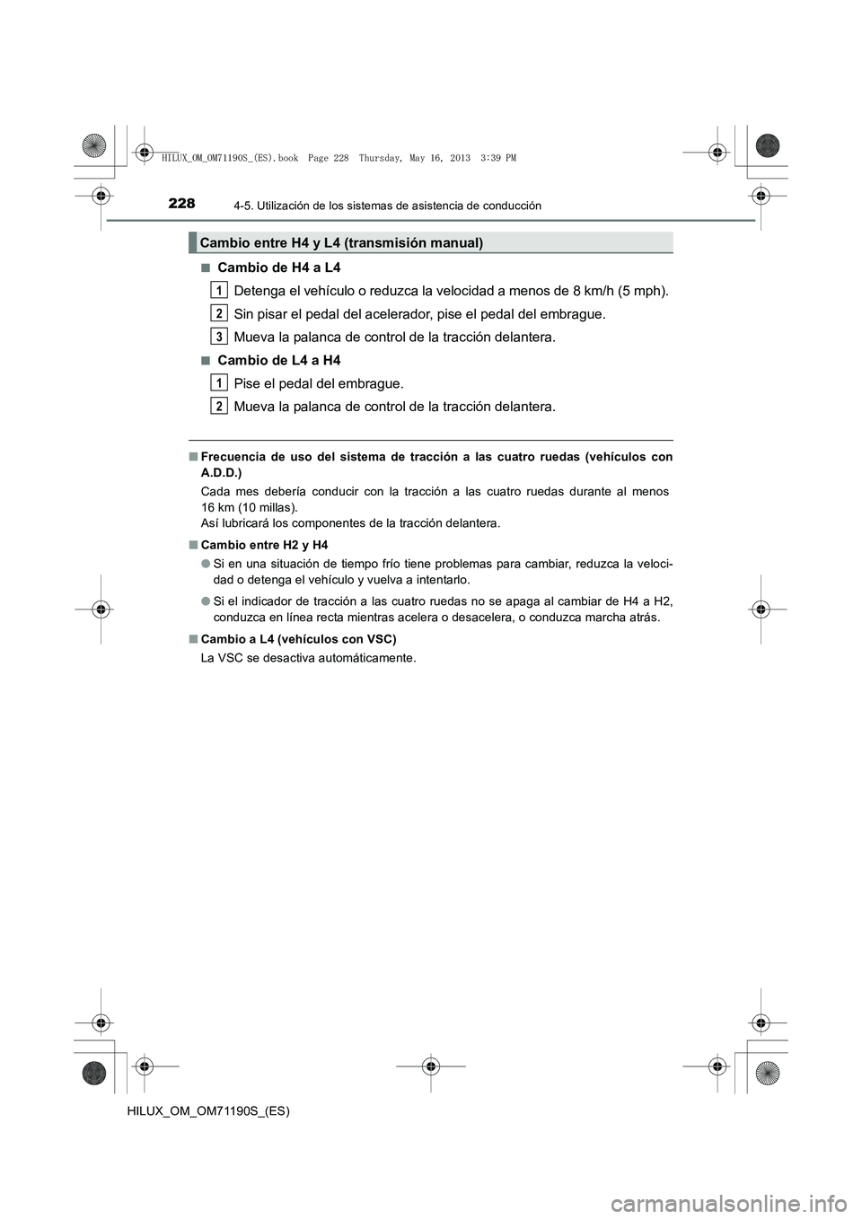 TOYOTA HILUX 2014 Manuale de Empleo (in Spanish) 2284-5. Utilización de los sistemas de asistencia de conducción
HILUX_OM_OM71190S_(ES)■
Cambio de H4 a L4
Detenga el vehículo o reduzca la velocidad a menos de 8 km/h (5 mph).
Sin pisar el pedal TOYOTA HILUX 2014 Manuale de Empleo (in Spanish) 2284-5. Utilización de los sistemas de asistencia de conducción
HILUX_OM_OM71190S_(ES)■
Cambio de H4 a L4
Detenga el vehículo o reduzca la velocidad a menos de 8 km/h (5 mph).
Sin pisar el pedal