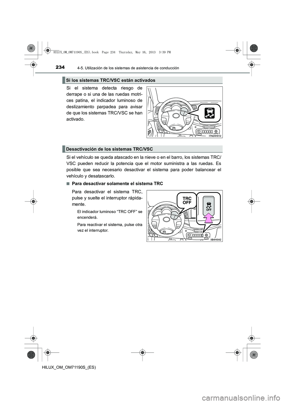 TOYOTA HILUX 2014  Manuale de Empleo (in Spanish) 2344-5. Utilización de los sistemas de asistencia de conducción
HILUX_OM_OM71190S_(ES)
Si el sistema detecta riesgo de
derrape o si una de las ruedas motri-
ces patina, el indicador luminoso de
desl
